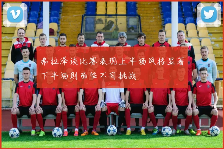 弗拉泽谈比赛表现上半场风格显著下半场则面临不同挑战
