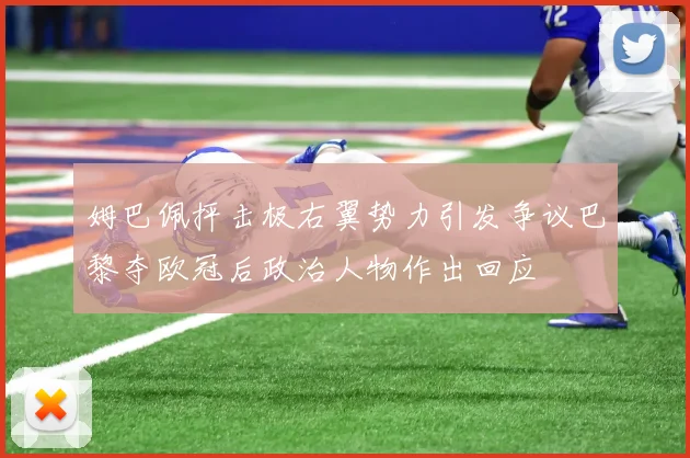 姆巴佩抨击极右翼势力引发争议巴黎夺欧冠后政治人物作出回应