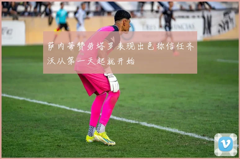 萨内蒂赞劳塔罗表现出色称信任齐沃从第一天起就开始