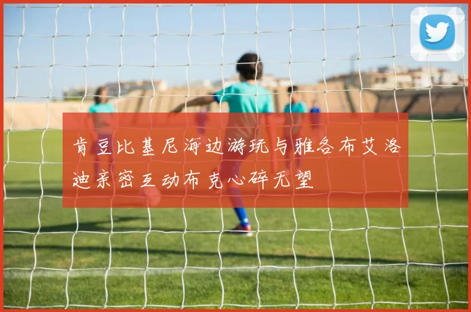 肯豆比基尼海边游玩与雅各布艾洛迪亲密互动布克心碎无望