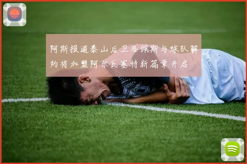 阿斯报道泰山后卫洛佩斯与球队解约将加盟阿尔瓦塞特新篇章开启