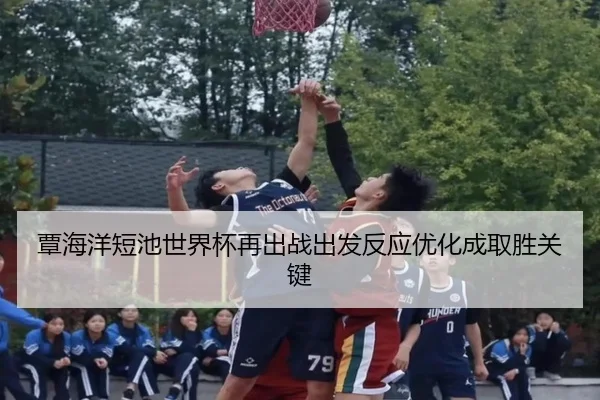 覃海洋短池世界杯再出战出发反应优化成取胜关键